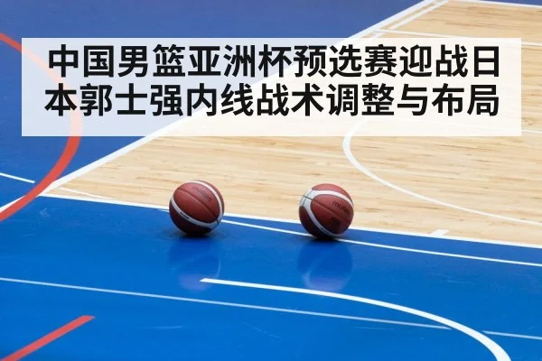 中国男篮亚洲杯预选赛迎战日本郭士强内线战术调整与布局