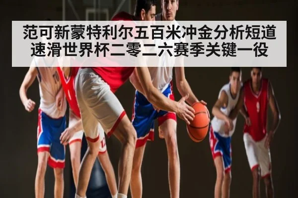 范可新蒙特利尔五百米冲金分析短道速滑世界杯二零二六赛季关键一役